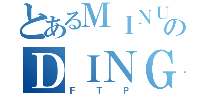 とあるＭＩＮＵＭＡＮのＤＩＮＧＩＮ（ＦＴＰ）