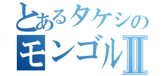 とあるタケシのモンゴル物語Ⅱ（）