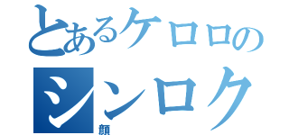 とあるケロロのシンロク（顔）