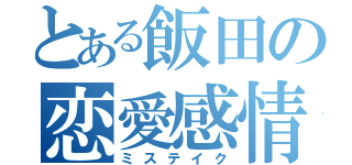 とある飯田の恋愛感情（ミステイク）