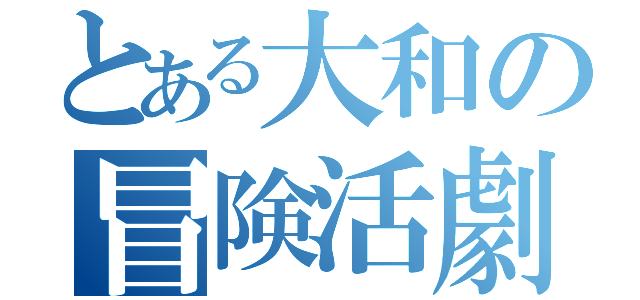 とある大和の冒険活劇（）