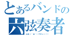 とあるバンドの六弦奏者（ｍ９（＾Д＾）プギャー！！）