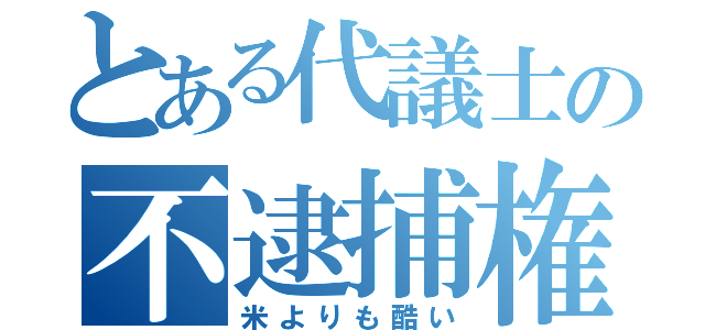 とある代議士の不逮捕権（米よりも酷い）