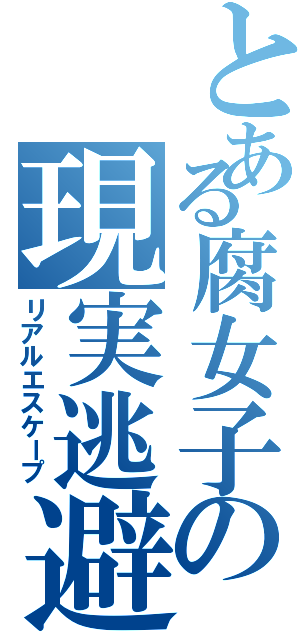 とある腐女子の現実逃避（リアルエスケープ）