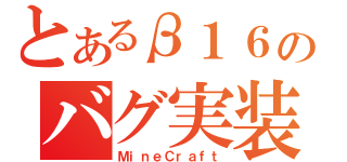 とあるβ１６のバグ実装（ＭｉｎｅＣｒａｆｔ）