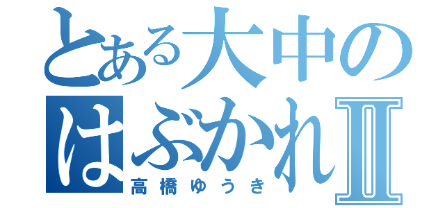 とある大中のはぶかれものⅡ（高橋ゆうき）