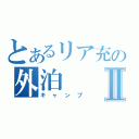 とあるリア充の外泊Ⅱ（キャンプ）