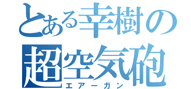 とある幸樹の超空気砲（エアーガン）