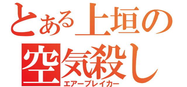 とある上垣の空気殺し（エアーブレイカー）