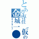 とある専任（仮）の金城一●（ボッキンキーン♪）