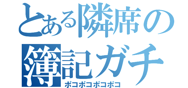 とある隣席の簿記ガチ勢（ポコポコポコポコ）