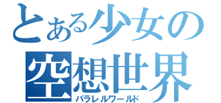 とある少女の空想世界（パラレルワールド）