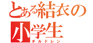 とある結衣の小学生（チルドレン）