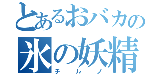 とあるおバカの氷の妖精（チルノ）