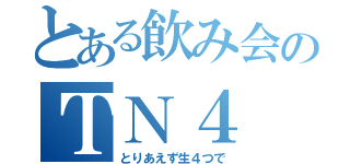 とある飲み会のＴＮ４（とりあえず生４つで）