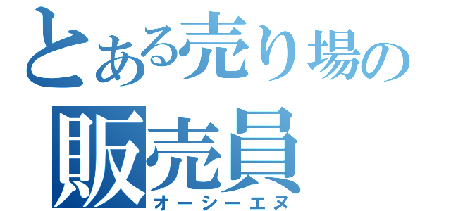 とある売り場の販売員（オーシーエヌ）