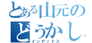 とある山元のどうかしてる（インデックス）