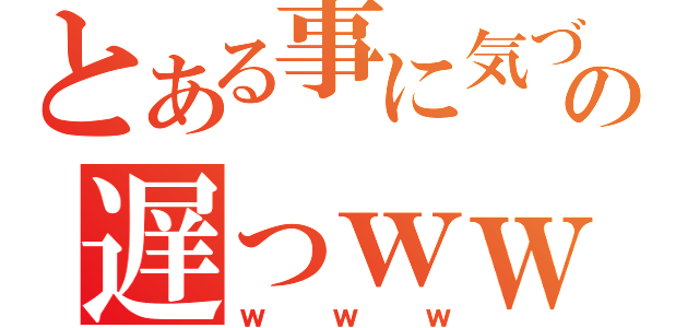 とある事に気づくの遅っｗｗ（ｗｗｗ）