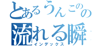 とあるうんこのの流れる瞬間（インデックス）