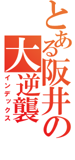 とある阪井の大逆襲（インデックス）