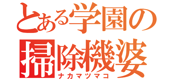 とある学園の掃除機婆（ナカマツマコ）