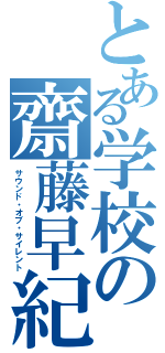 とある学校の齋藤早紀Ⅱ（サウンド・オブ・サイレント）