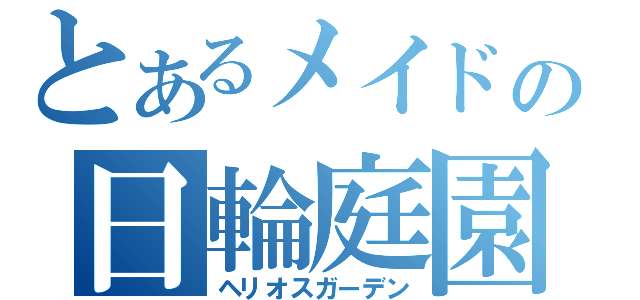 とあるメイドの日輪庭園（ヘリオスガーデン）