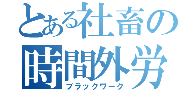 とある社畜の時間外労働（ブラックワーク）