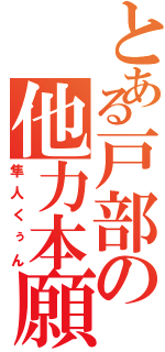 とある戸部の他力本願（隼人くぅん）