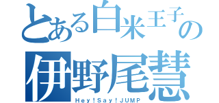 とある白米王子の伊野尾慧（Ｈｅｙ！Ｓａｙ！ＪＵＭＰ）