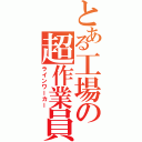 とある工場の超作業員（ラインワーカー）