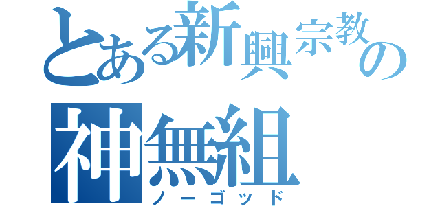 とある新興宗教楽団の神無組（ノーゴッド）