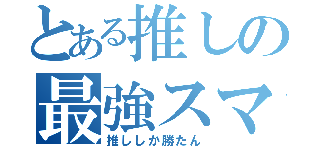 とある推しの最強スマイル（推ししか勝たん）