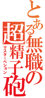 とある無職の超精子砲（マスターベション）