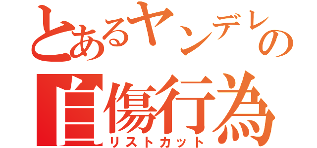 とあるヤンデレの自傷行為（リストカット）