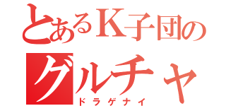 とあるＫ子団のグルチャ（ドラゲナイ）