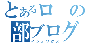 とあるロの部ブログ（インデックス）