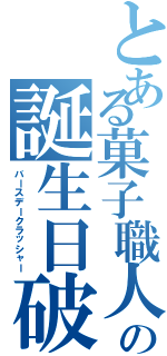 とある菓子職人の誕生日破壊（バースデークラッシャー）