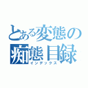 とある変態の痴態目録（インデックス）