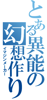 とある異能の幻想作り（イマジンメーカー）