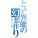 とある異能の幻想作り（イマジンメーカー）