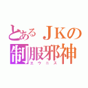 とあるＪＫの制服邪神（エウニス）