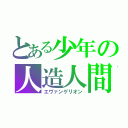 とある少年の人造人間（エヴァンゲリオン）