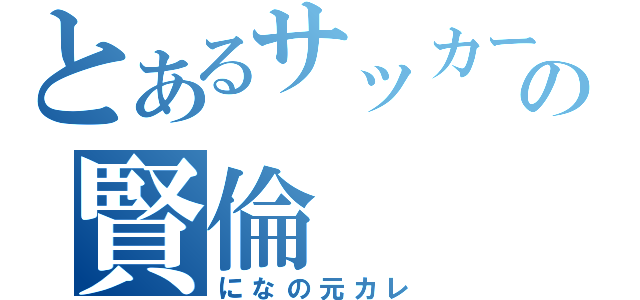 とあるサッカー部の賢倫（になの元カレ）