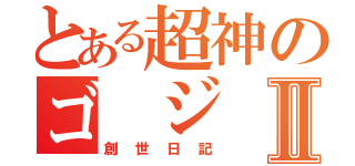 とある超神のゴ ジ ラⅡ（創世日記）