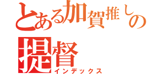 とある加賀推しの提督（インデックス）