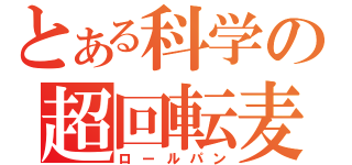 とある科学の超回転麦（ロールパン）