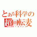 とある科学の超回転麦（ロールパン）