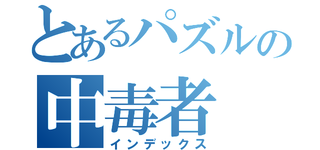 とあるパズルの中毒者（インデックス）