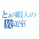 とある暇人の放送室（）